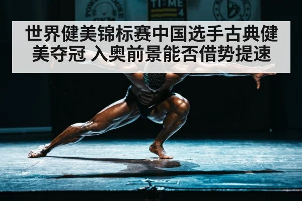 世界健美锦标赛中国选手古典健美夺冠 入奥前景能否借势提速（kaiyun）