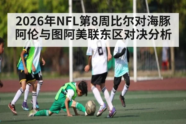 2026年NFL第8周比尔对海豚 阿伦与图阿美联东区对决分析（kaiyun）